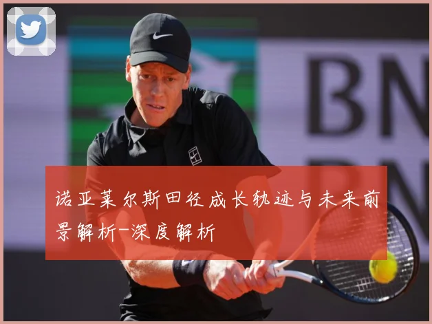 诺亚莱尔斯田径成长轨迹与未来前景解析-深度解析