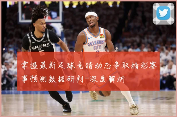 掌握最新足球竞猜动态争取精彩赛事预测数据研判-深度解析
