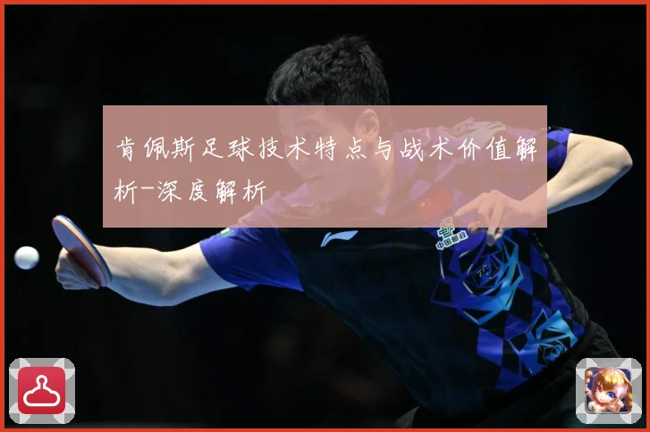 肯佩斯足球技术特点与战术价值解析-深度解析