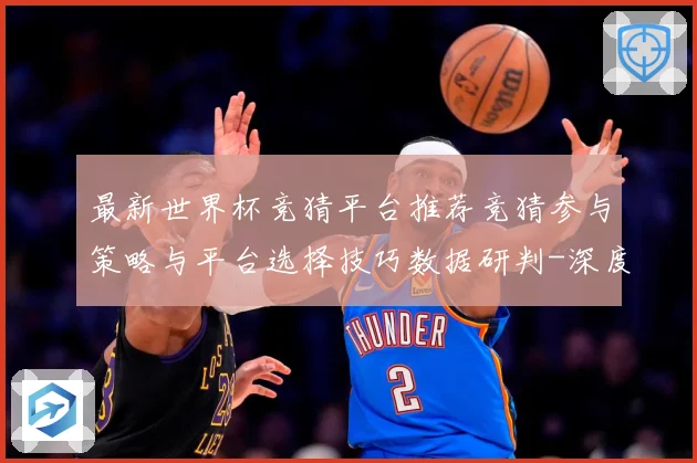 最新世界杯竞猜平台推荐竞猜参与策略与平台选择技巧数据研判-深度解析