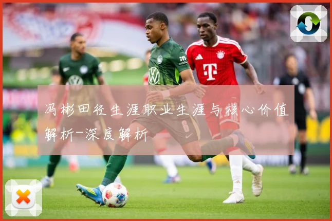 冯彬田径生涯职业生涯与核心价值解析-深度解析