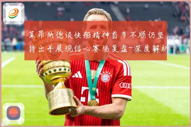 莱昂纳德谈快船精神首节不顺仍坚持出手展现信心赛场复盘-深度解析
