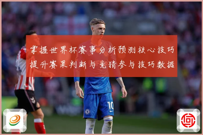 掌握世界杯赛事分析预测核心技巧提升赛果判断与竞猜参与技巧数据研判-深度解析