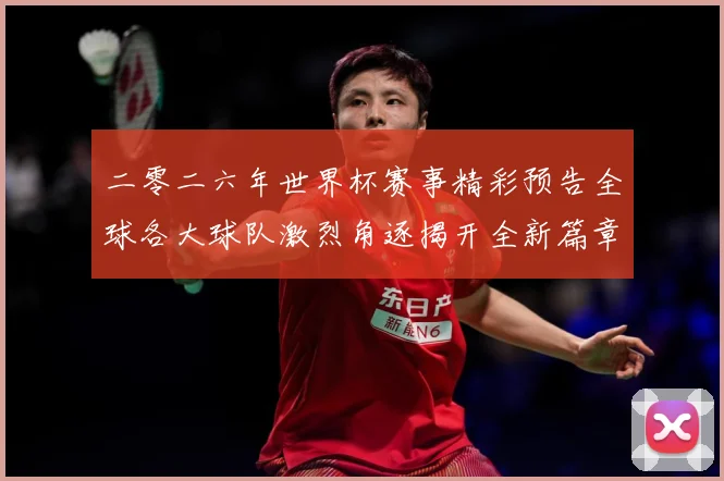 二零二六年世界杯赛事精彩预告全球各大球队激烈角逐揭开全新篇章数据研判-深度解析