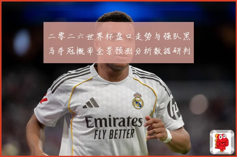 二零二六世界杯盘口走势与强队黑马夺冠概率全景预测分析数据研判-深度解析