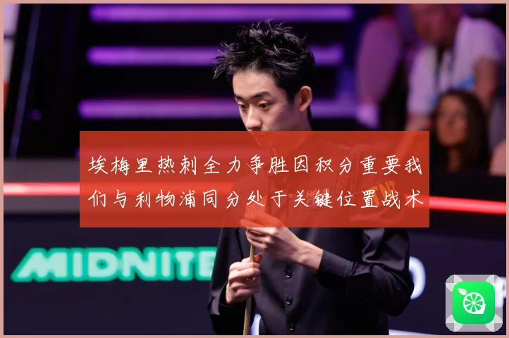 埃梅里热刺全力争胜因积分重要我们与利物浦同分处于关键位置战术观察-深度解析