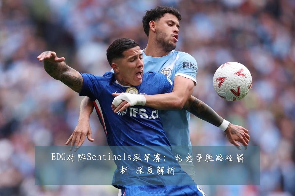 EDG对阵Sentinels冠军赛：电竞争胜路径解析-深度解析
