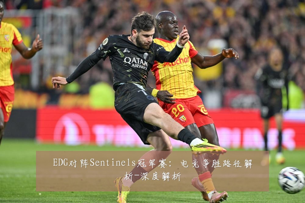 EDG对阵Sentinels冠军赛：电竞争胜路径解析-深度解析