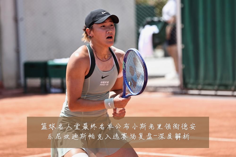 篮球名人堂最终名单公布小斯老里领衔德安东尼坎迪斯帕克入选赛场复盘-深度解析