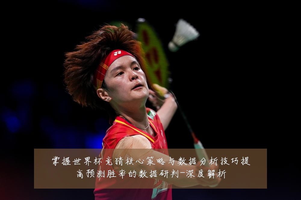 掌握世界杯竞猜核心策略与数据分析技巧提高预测胜率的数据研判-深度解析