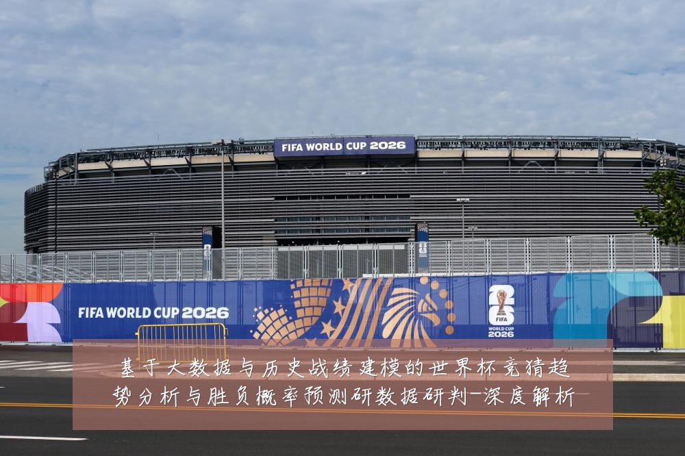 基于大数据与历史战绩建模的世界杯竞猜趋势分析与胜负概率预测研数据研判-深度解析