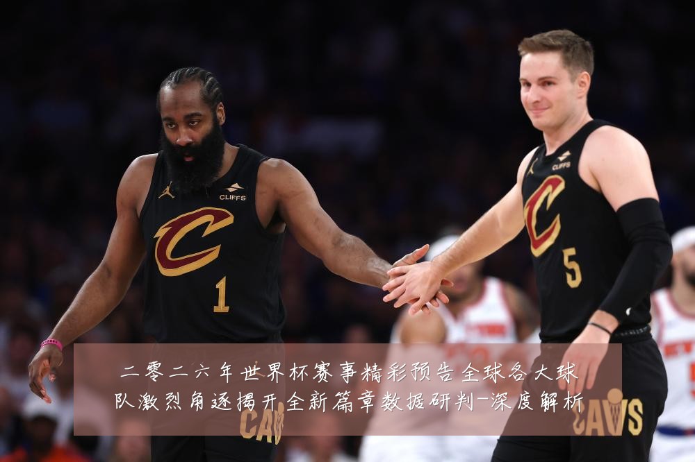 二零二六年世界杯赛事精彩预告全球各大球队激烈角逐揭开全新篇章数据研判-深度解析