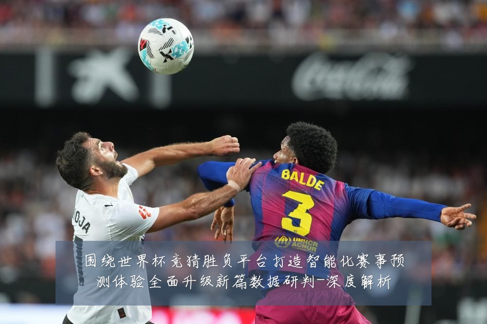 围绕世界杯竞猜胜负平台打造智能化赛事预测体验全面升级新篇数据研判-深度解析